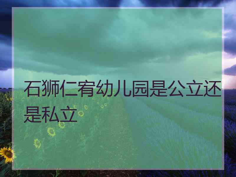 石狮仁宥幼儿园是公立还是私立