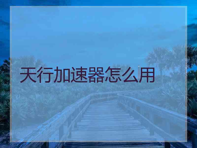 天行加速器怎么用
