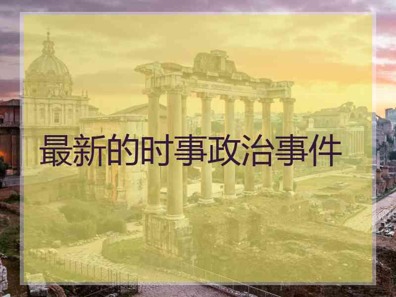 最新的时事政治事件