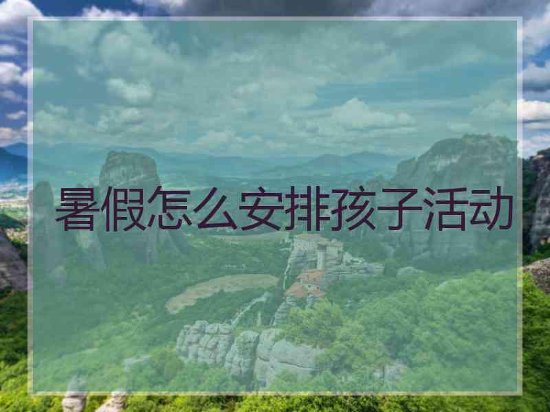 暑假怎么安排孩子活动