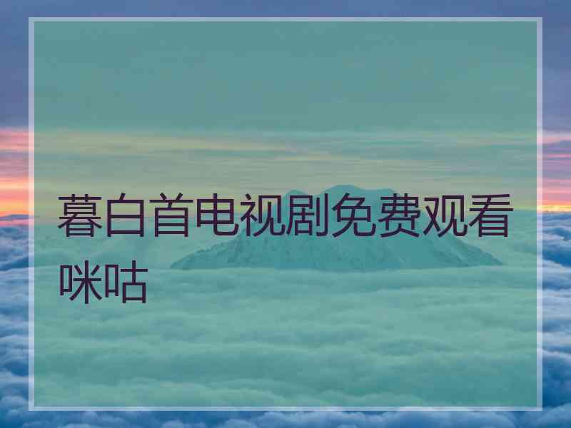 暮白首电视剧免费观看咪咕