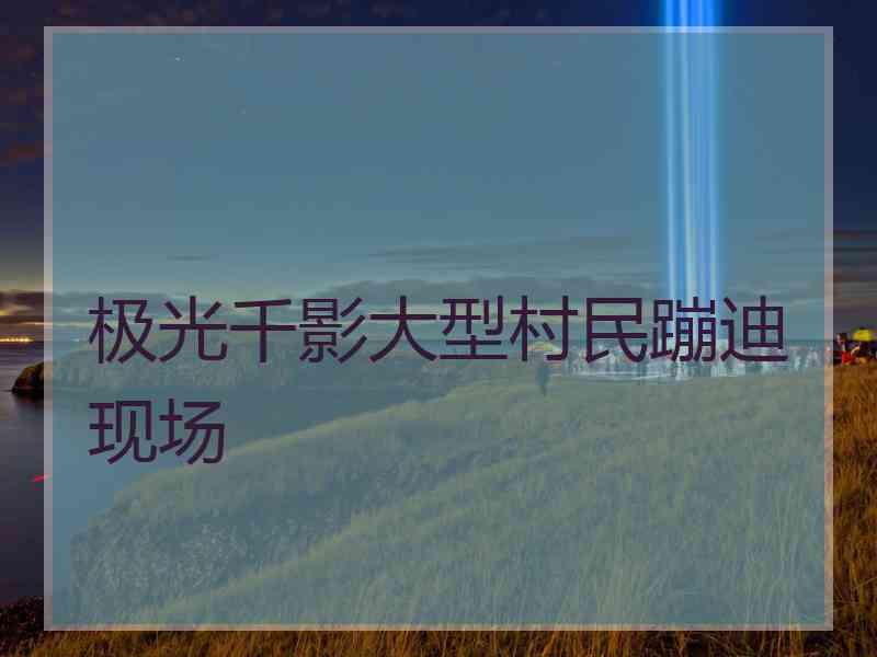 极光千影大型村民蹦迪现场