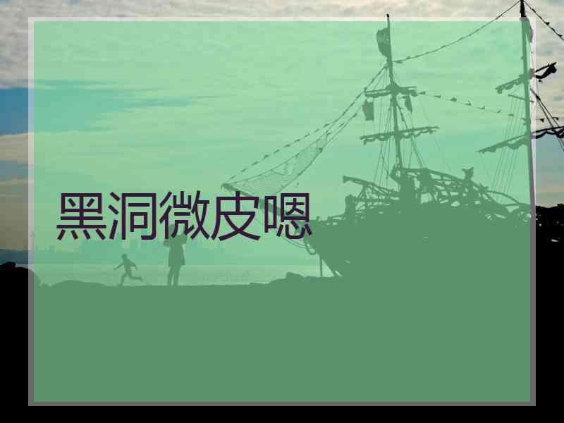 黑洞微皮嗯