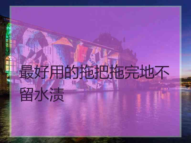 最好用的拖把拖完地不留水渍