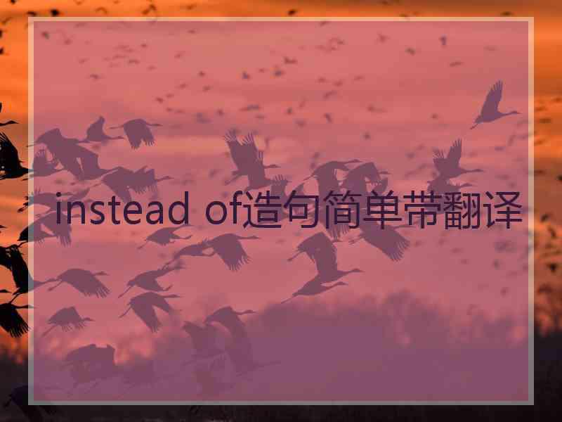 instead of造句简单带翻译