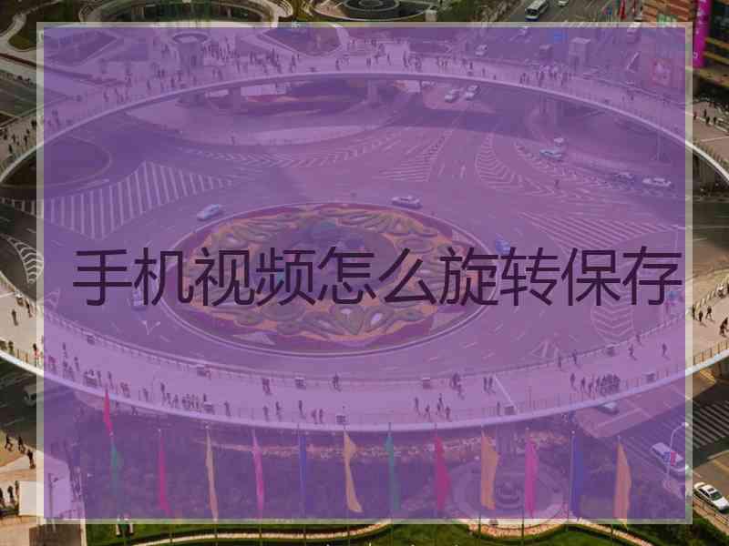 手机视频怎么旋转保存