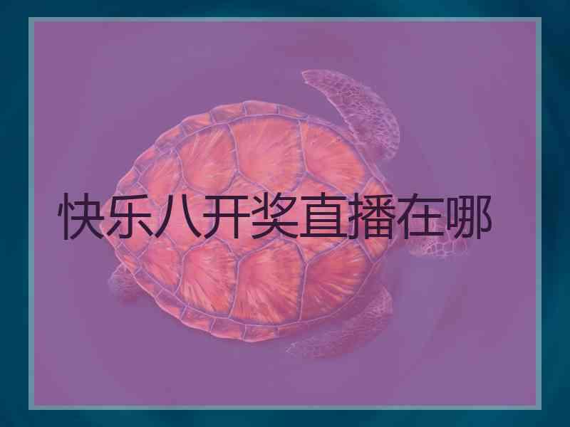 快乐八开奖直播在哪