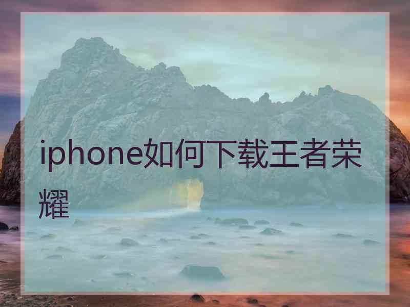 iphone如何下载王者荣耀