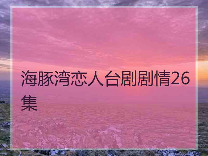 海豚湾恋人台剧剧情26集