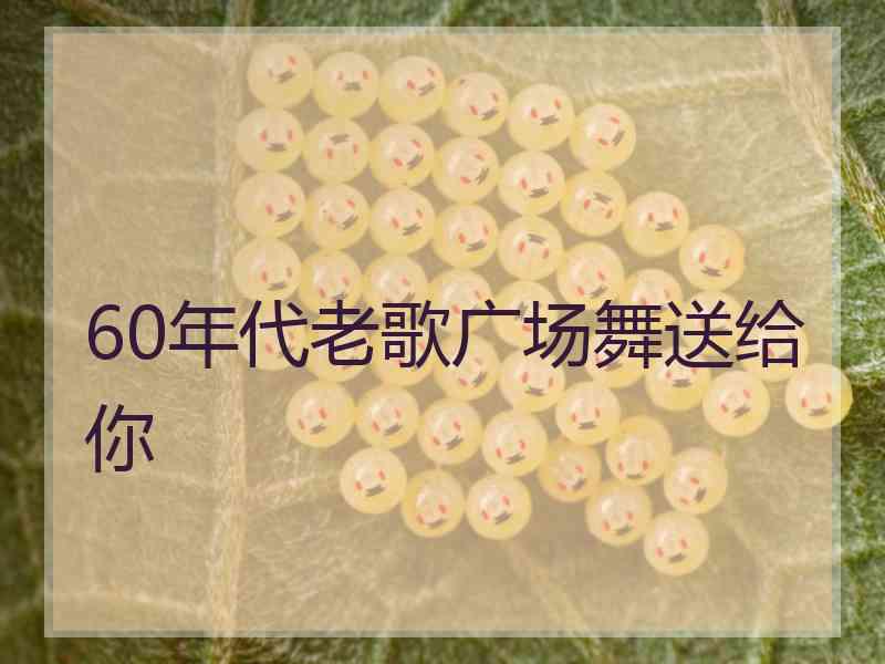 60年代老歌广场舞送给你