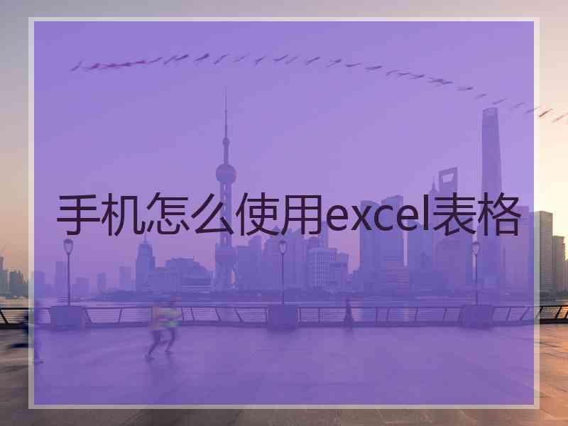 手机怎么使用excel表格