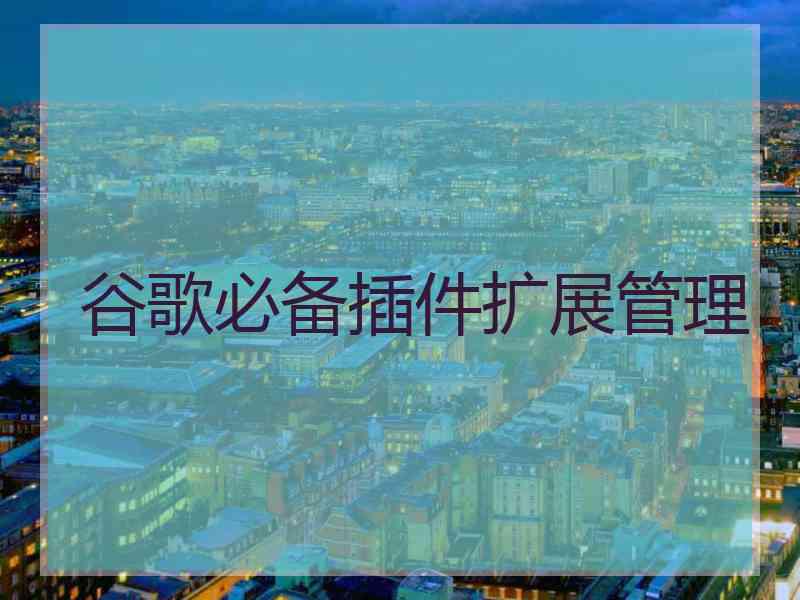 谷歌必备插件扩展管理
