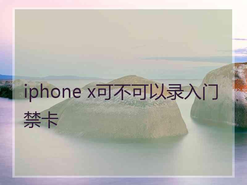 iphone x可不可以录入门禁卡