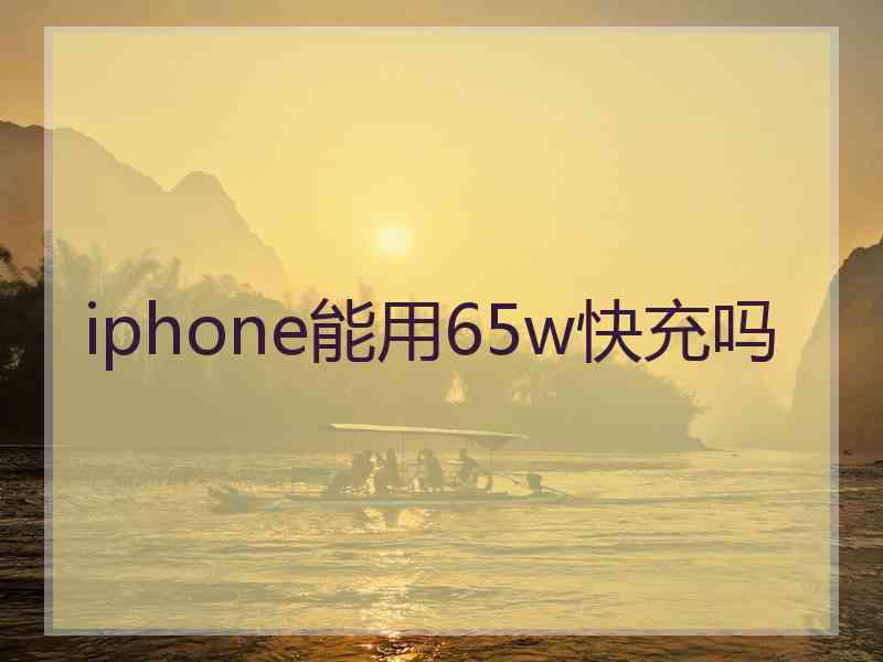 iphone能用65w快充吗