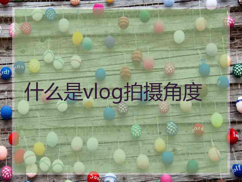 什么是vlog拍摄角度
