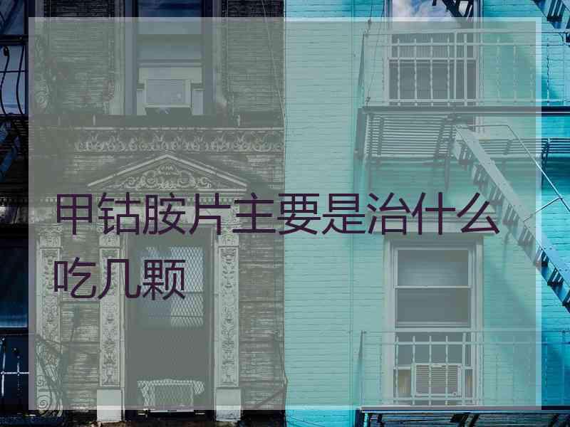 甲钴胺片主要是治什么吃几颗