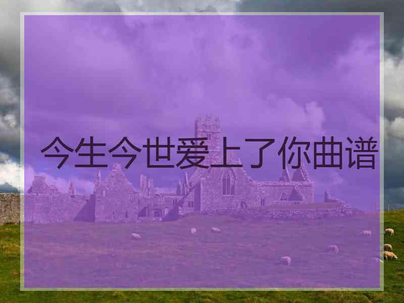 今生今世爱上了你曲谱