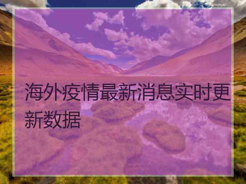 海外疫情最新消息实时更新数据
