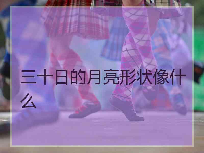 三十日的月亮形状像什么