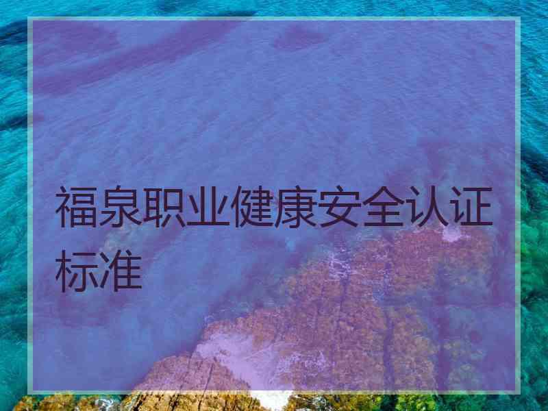福泉职业健康安全认证标准