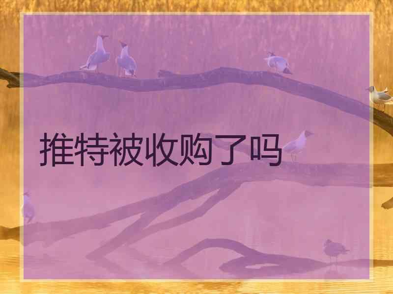 推特被收购了吗