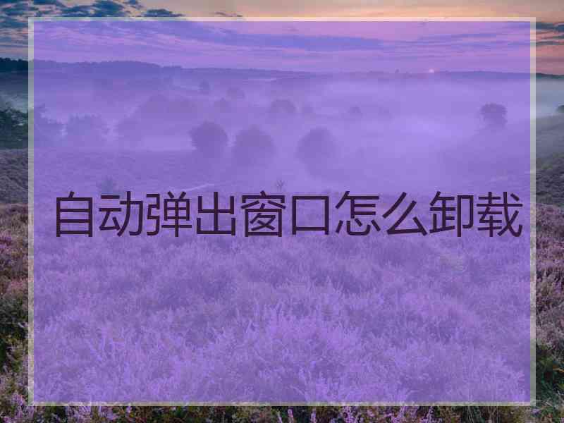 自动弹出窗口怎么卸载