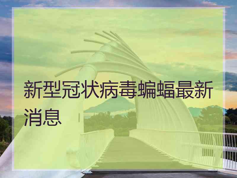 新型冠状病毒蝙蝠最新消息
