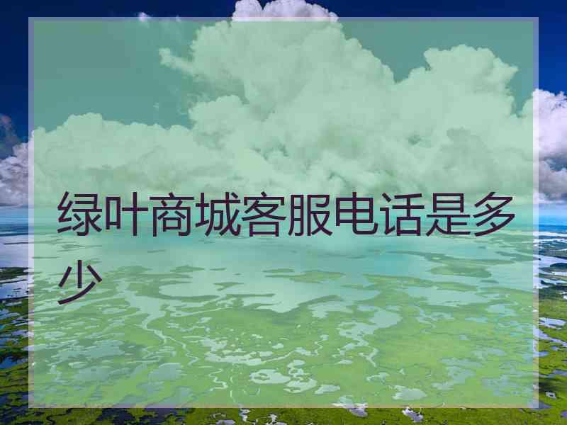 绿叶商城客服电话是多少