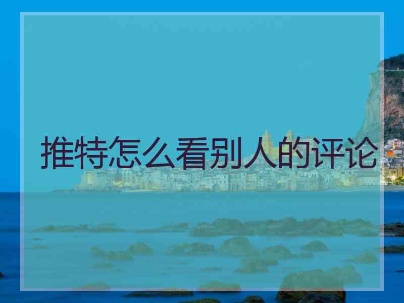 推特怎么看别人的评论