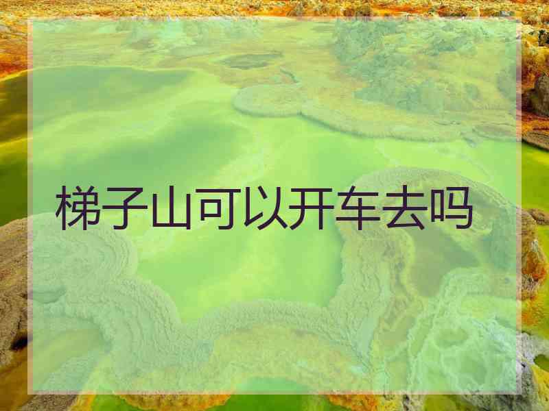 梯子山可以开车去吗