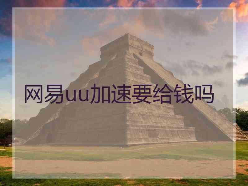 网易uu加速要给钱吗