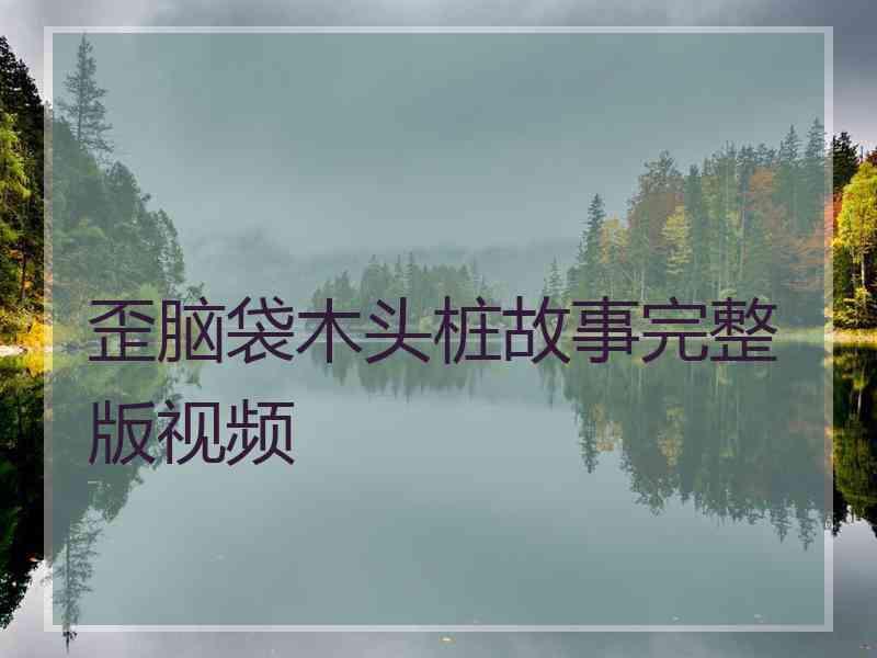 歪脑袋木头桩故事完整版视频