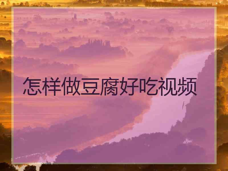 怎样做豆腐好吃视频