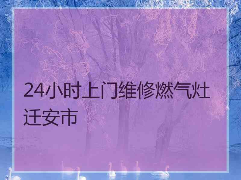 24小时上门维修燃气灶迁安市