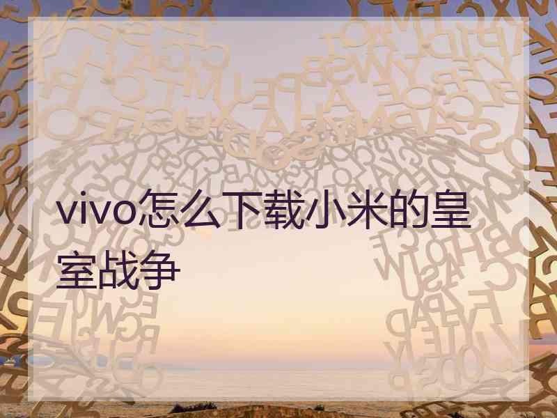 vivo怎么下载小米的皇室战争