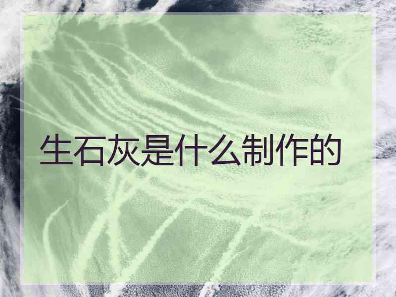 生石灰是什么制作的