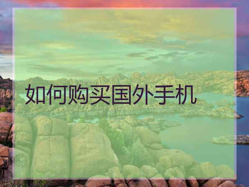 如何购买国外手机