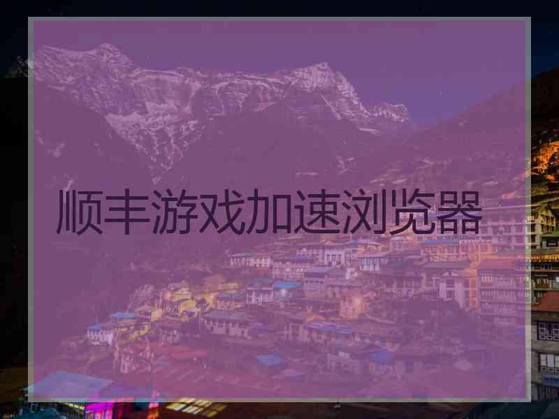 顺丰游戏加速浏览器