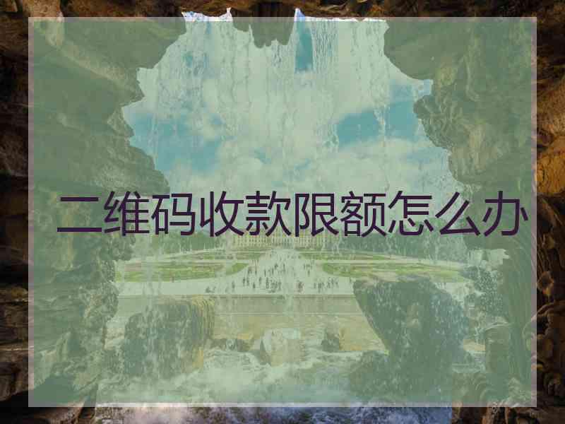二维码收款限额怎么办