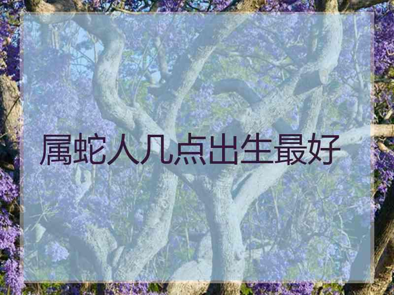 属蛇人几点出生最好