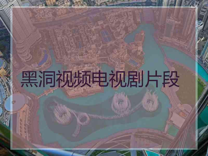 黑洞视频电视剧片段