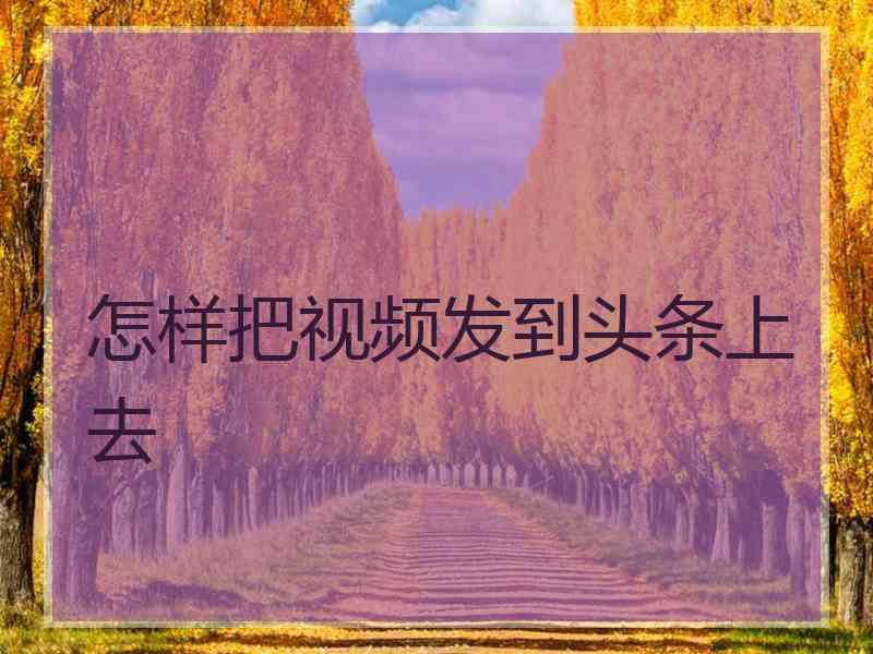 怎样把视频发到头条上去