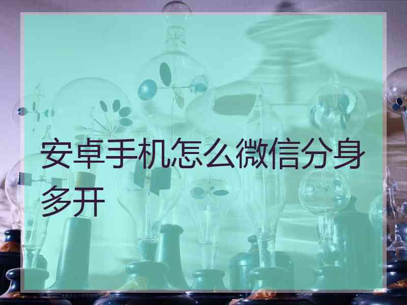 安卓手机怎么微信分身多开
