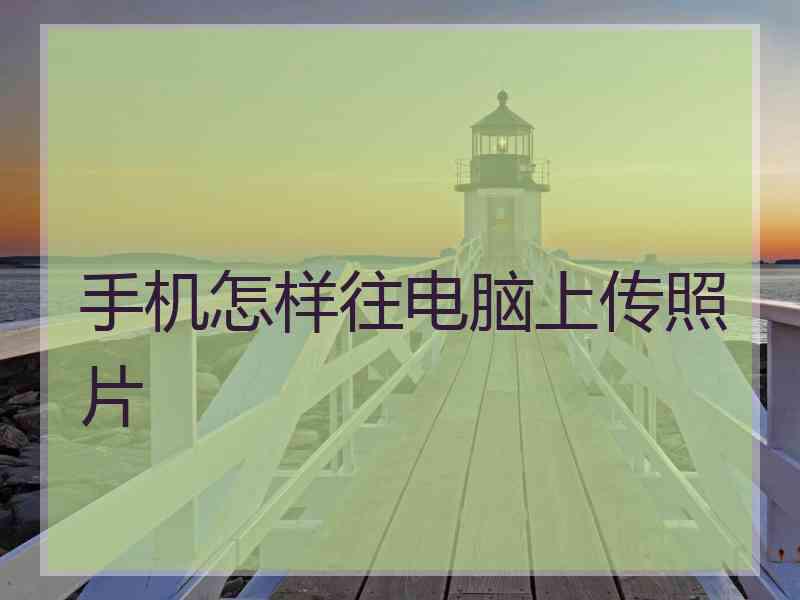 手机怎样往电脑上传照片