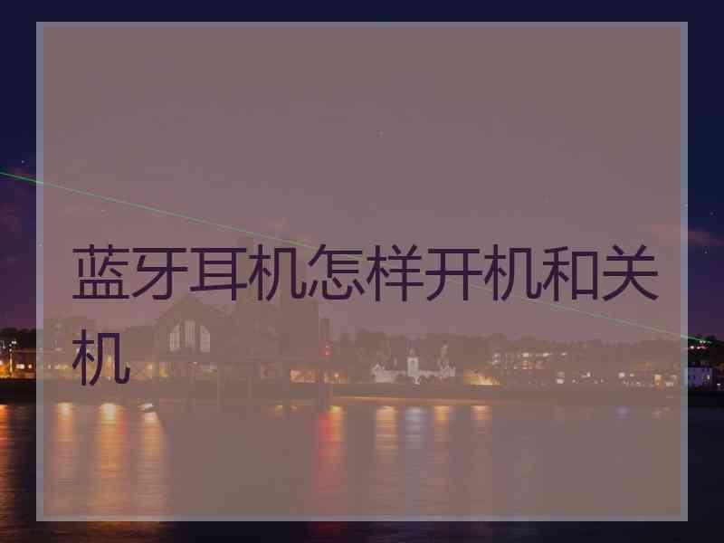 蓝牙耳机怎样开机和关机