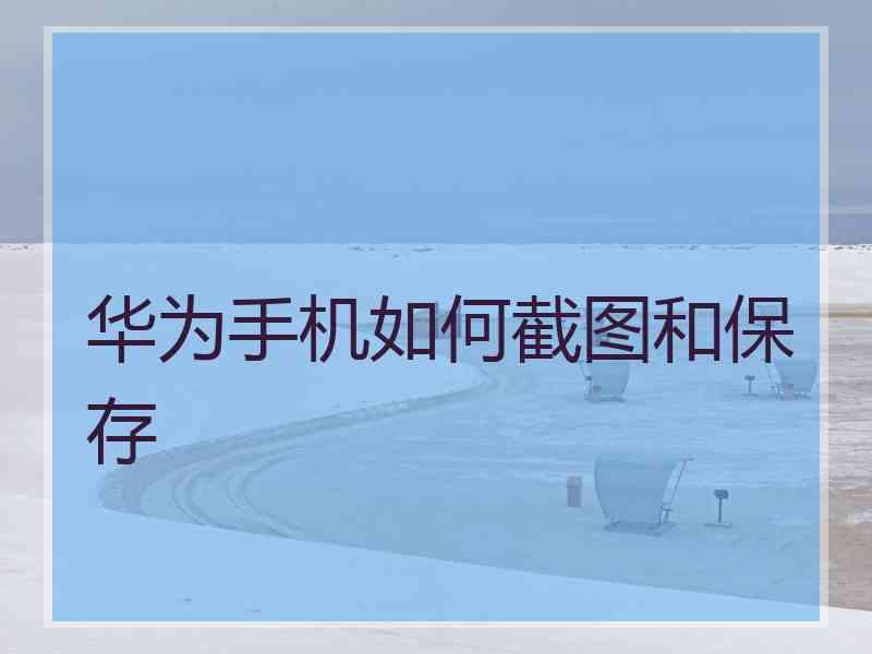 华为手机如何截图和保存
