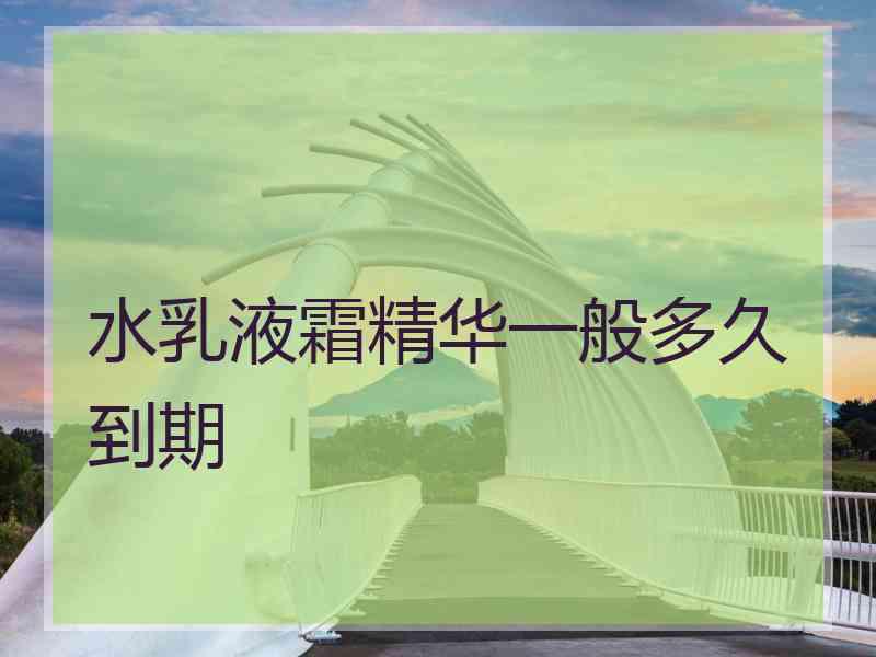 水乳液霜精华一般多久到期