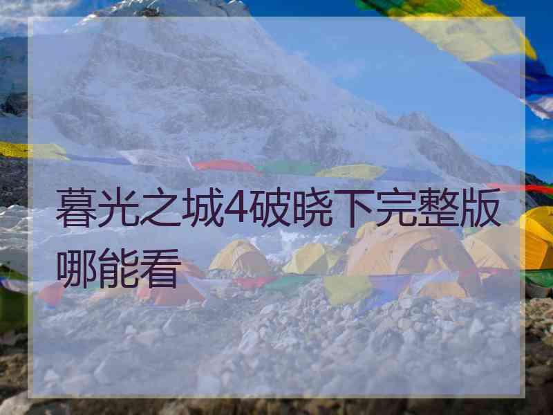 暮光之城4破晓下完整版哪能看