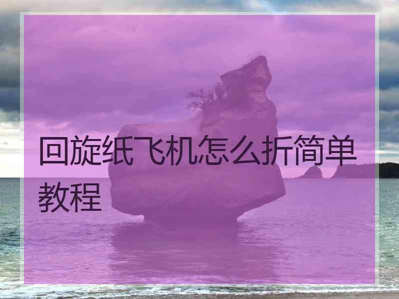 回旋纸飞机怎么折简单教程