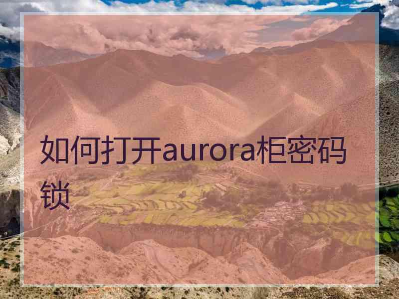 如何打开aurora柜密码锁